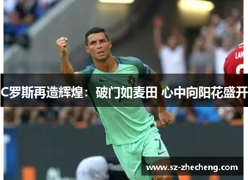 C罗斯再造辉煌：破门如麦田 心中向阳花盛开